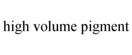 HIGH VOLUME PIGMENT trademark