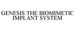 GENESIS THE BIOMIMETIC IMPLANT SYSTEM trademark