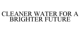 CLEANER WATER FOR A BRIGHTER FUTURE trademark