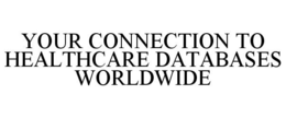 YOUR CONNECTION TO HEALTHCARE DATABASES WORLDWIDE trademark