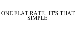 ONE FLAT RATE. IT'S THAT SIMPLE. trademark