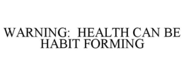 WARNING: HEALTH CAN BE HABIT FORMING trademark