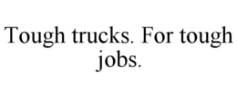 TOUGH TRUCKS. FOR TOUGH JOBS. trademark