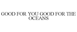 GOOD FOR YOU GOOD FOR THE OCEANS trademark