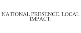 NATIONAL PRESENCE. LOCAL IMPACT. trademark