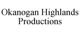 OKANOGAN HIGHLANDS PRODUCTIONS trademark