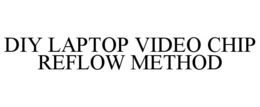 DIY LAPTOP VIDEO CHIP REFLOW METHOD trademark