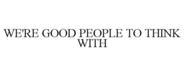 WE'RE GOOD PEOPLE TO THINK WITH trademark