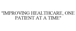 "IMPROVING HEALTHCARE, ONE PATIENT AT A TIME" trademark