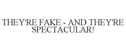 THEY'RE FAKE - AND THEY'RE SPECTACULAR! trademark