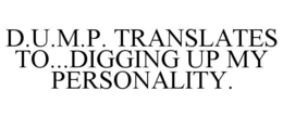 D.U.M.P. TRANSLATES TO...DIGGING UP MY PERSONALITY. trademark