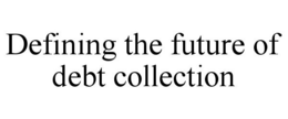 DEFINING THE FUTURE OF DEBT COLLECTION trademark
