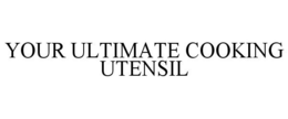 YOUR ULTIMATE COOKING UTENSIL trademark