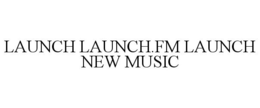 LAUNCH LAUNCH.FM LAUNCH NEW MUSIC trademark