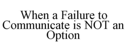 WHEN A FAILURE TO COMMUNICATE IS NOT AN OPTION trademark