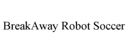 BREAKAWAY ROBOT SOCCER trademark