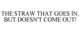 THE STRAW THAT GOES IN, BUT DOESN'T COME OUT! trademark