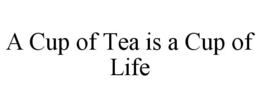 A CUP OF TEA IS A CUP OF LIFE trademark