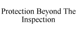 PROTECTION BEYOND THE INSPECTION trademark