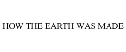 HOW THE EARTH WAS MADE trademark