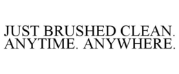 JUST BRUSHED CLEAN. ANYTIME. ANYWHERE. trademark