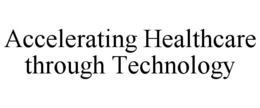 ACCELERATING HEALTHCARE THROUGH TECHNOLOGY trademark