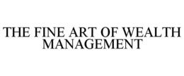 THE FINE ART OF WEALTH MANAGEMENT trademark