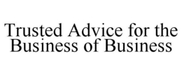 TRUSTED ADVICE FOR THE BUSINESS OF BUSINESS trademark