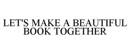 LET'S MAKE A BEAUTIFUL BOOK TOGETHER trademark