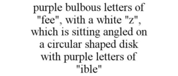 PURPLE BULBOUS LETTERS OF "FEE", WITH A WHITE "Z", WHICH IS SITTING ANGLED ON A CIRCULAR SHAPED DISK WITH PURPLE LETTERS OF "IBLE" trademark