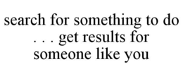 SEARCH FOR SOMETHING TO DO . . . GET RESULTS FOR SOMEONE LIKE YOU trademark