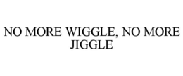 NO MORE WIGGLE, NO MORE JIGGLE trademark