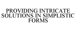 PROVIDING INTRICATE SOLUTIONS IN SIMPLISTIC FORMS trademark