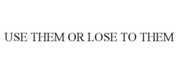 USE THEM OR LOSE TO THEM trademark