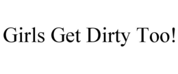 GIRLS GET DIRTY TOO! trademark