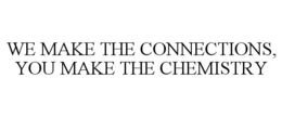 WE MAKE THE CONNECTIONS, YOU MAKE THE CHEMISTRY trademark