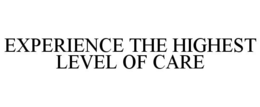 EXPERIENCE THE HIGHEST LEVEL OF CARE trademark
