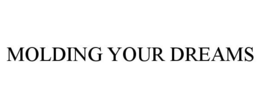 MOLDING YOUR DREAMS trademark