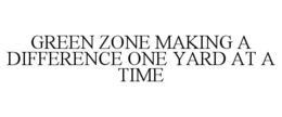 GREEN ZONE MAKING A DIFFERENCE ONE YARDAT A TIME trademark