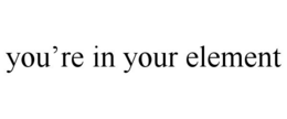 YOU'RE IN YOUR ELEMENT trademark