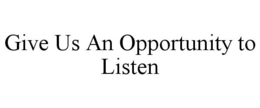 GIVE US AN OPPORTUNITY TO LISTEN trademark