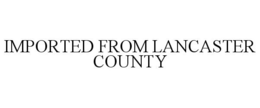 IMPORTED FROM LANCASTER COUNTY trademark