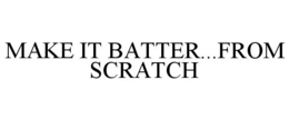 MAKE IT BATTER...FROM SCRATCH trademark