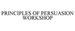 PRINCIPLES OF PERSUASION WORKSHOP trademark