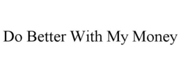 DO BETTER WITH MY MONEY trademark