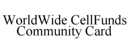 WORLDWIDE CELLFUNDS COMMUNITY CARD trademark