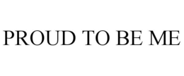 PROUD TO BE ME trademark