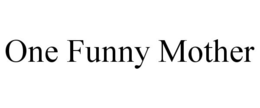 ONE FUNNY MOTHER trademark