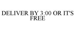 DELIVER BY 3:00 OR IT'S FREE trademark