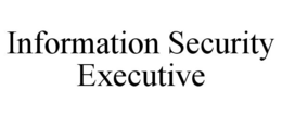 INFORMATION SECURITY EXECUTIVE trademark